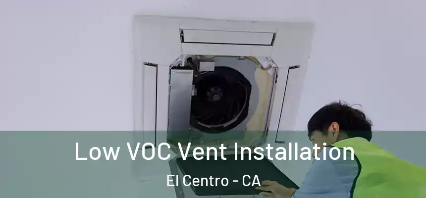  Low VOC Vent Installation El Centro - CA